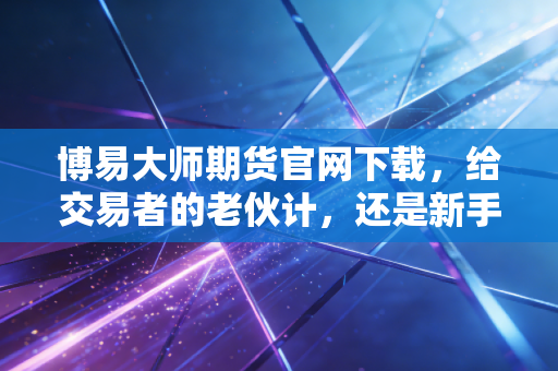 博易大师期货官网下载,给交易者的老伙计,还是新手入门的敲门砖?