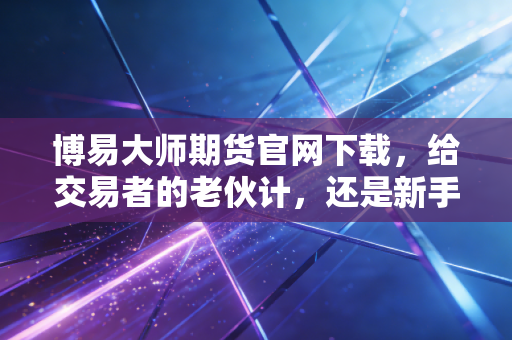 博易大师期货官网下载，给交易者的老伙计，还是新手入门的敲门砖？
