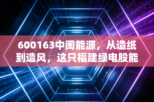 600163中闽能源，从造纸到造风，这只福建绿电股能否穿越周期？