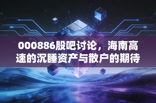 000886股吧讨论,海南高速的沉睡资产与散户的期待,是金子总会发光吗?