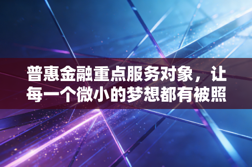 普惠金融重点服务对象，让每一个微小的梦想都有被照亮的可能