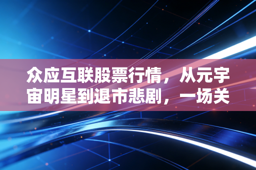 众应互联股票行情,从元宇宙明星到退市悲剧,一场关于投机与代价的深刻反思