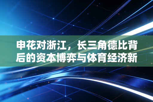 申花对浙江，长三角德比背后的资本博弈与体育经济新常态