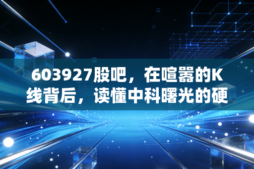 603927股吧,在喧嚣的K线背后,读懂中科曙光的硬核与孤独