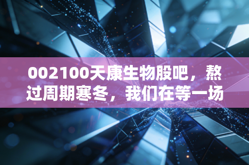 002100天康生物股吧,熬过周期寒冬,我们在等一场关于猪肉的春暖花开
