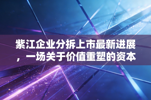 紫江企业分拆上市最新进展，一场关于价值重塑的资本突围战