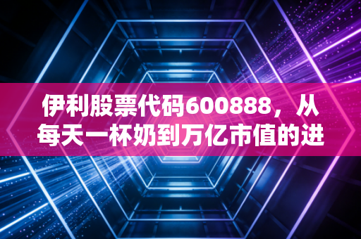 伊利股票代码600888，从每天一杯奶到万亿市值的进阶之路，我们还能期待什么？