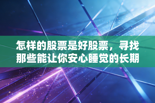 怎样的股票是好股票，寻找那些能让你安心睡觉的长期饭票