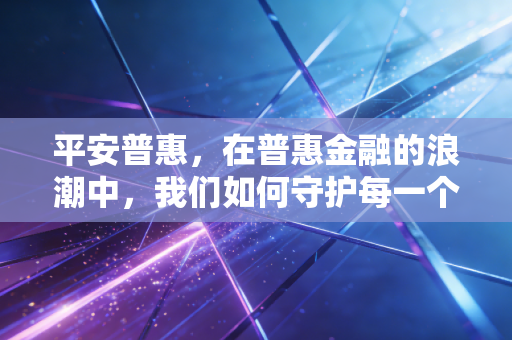 平安普惠，在普惠金融的浪潮中，我们如何守护每一个小微梦想？