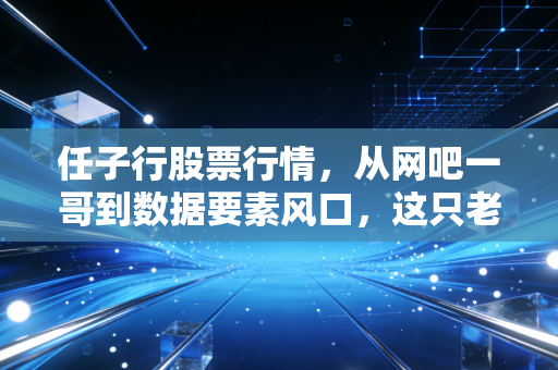 任子行股票行情,从网吧一哥到数据要素风口,这只老牌网安股还能翻身吗?