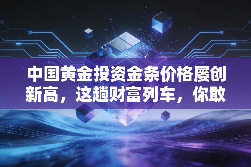 中国黄金投资金条价格屡创新高,这趟财富列车,你敢不敢上?