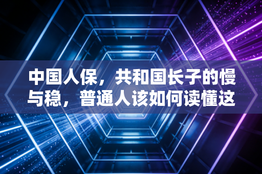 中国人保，共和国长子的慢与稳，普通人该如何读懂这只金融巨兽？