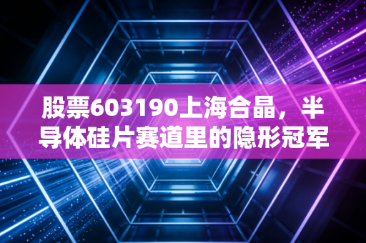 股票603190上海合晶，半导体硅片赛道里的隐形冠军，还是资本市场的昙花一现？