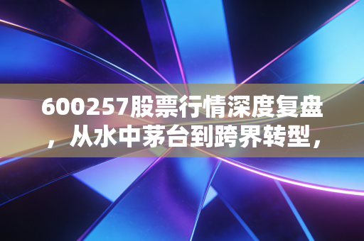600257股票行情深度复盘，从水中茅台到跨界转型，大湖股份还能否成为你的心头好？