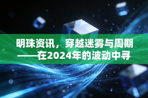 明珠资讯，穿越迷雾与周期——在2024年的波动中寻找投资的定海神针