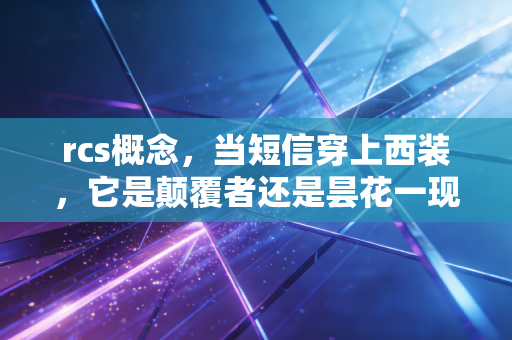 rcs概念,当短信穿上西装,它是颠覆者还是昙花一现?