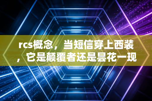 rcs概念，当短信穿上西装，它是颠覆者还是昙花一现？