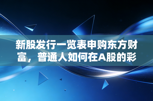 新股发行一览表申购东方财富，普通人如何在A股的彩票站里寻找超额收益？