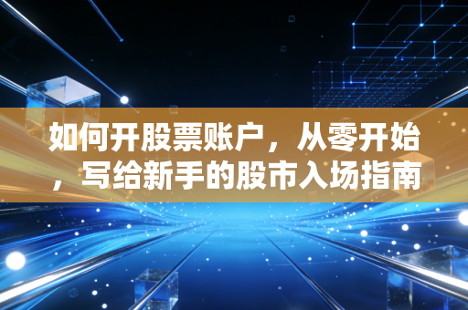 如何开股票账户，从零开始，写给新手的股市入场指南