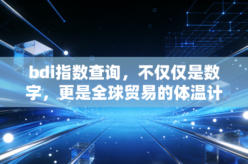bdi指数查询,不仅仅是数字,更是全球贸易的体温计