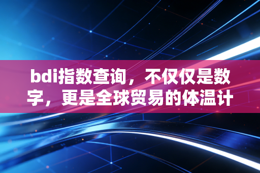 bdi指数查询,不仅仅是数字,更是全球贸易的体温计