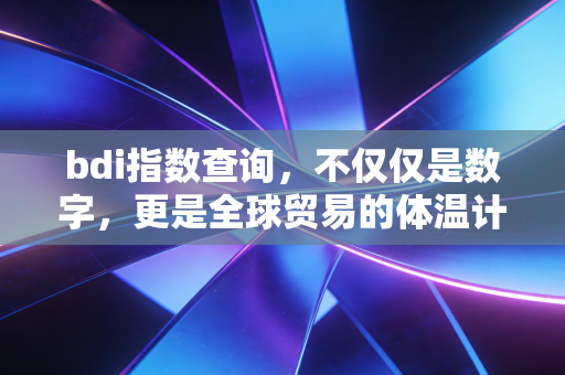 bdi指数查询，不仅仅是数字，更是全球贸易的体温计