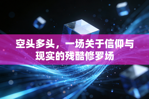 空头多头，一场关于信仰与现实的残酷修罗场