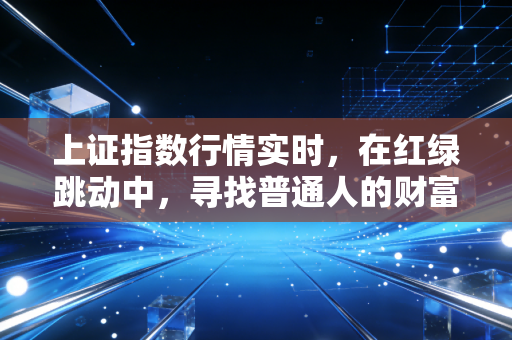 上证指数行情实时,在红绿跳动中,寻找普通人的财富突围战