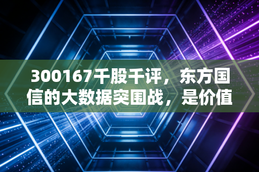 300167千股千评,东方国信的大数据突围战,是价值洼地还是漫长的等待?