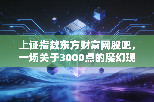 上证指数东方财富网股吧,一场关于3000点的魔幻现实主义大戏