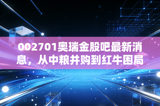 002701奥瑞金股吧最新消息,从中粮并购到红牛困局,这只金属包装龙头还能红多久?