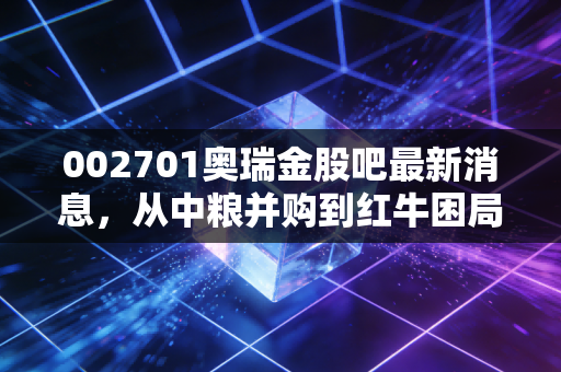 002701奥瑞金股吧最新消息，从中粮并购到红牛困局，这只金属包装龙头还能红多久？