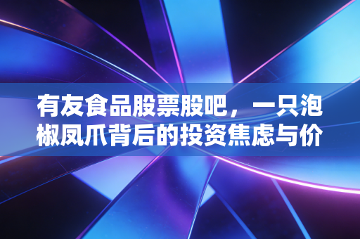 有友食品股票股吧,一只泡椒凤爪背后的投资焦虑与价值守望