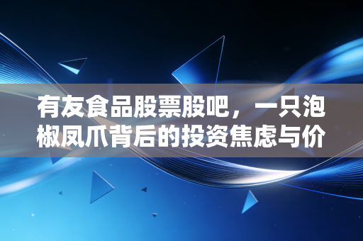 有友食品股票股吧，一只泡椒凤爪背后的投资焦虑与价值守望
