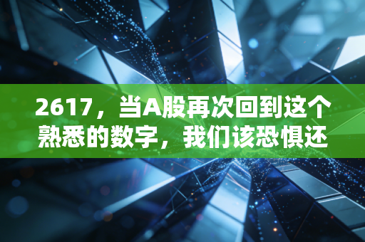 2617，当A股再次回到这个熟悉的数字，我们该恐惧还是贪婪？