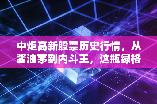 中炬高新股票历史行情,从酱油茅到内斗王,这瓶绿格子里的财富过山车