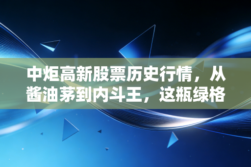 中炬高新股票历史行情，从酱油茅到内斗王，这瓶绿格子里的财富过山车