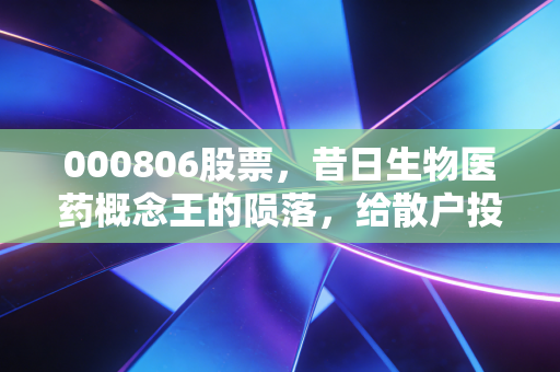 000806股票,昔日生物医药概念王的陨落,给散户投资者的一记沉重警钟
