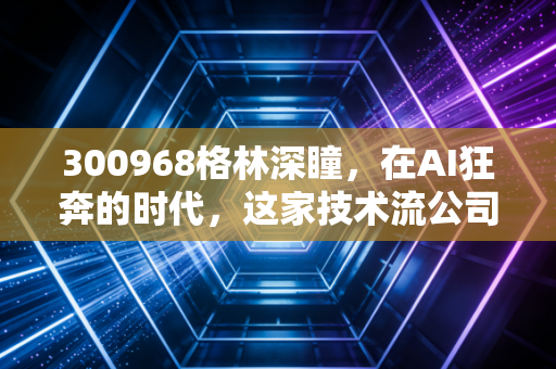 300968格林深瞳，在AI狂奔的时代，这家技术流公司能否撑起投资者的梦想？