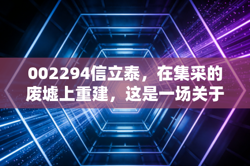 002294信立泰，在集采的废墟上重建，这是一场关于慢与快的长期博弈