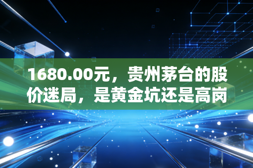 1680.00元,贵州茅台的股价迷局,是黄金坑还是高岗上的寒风?