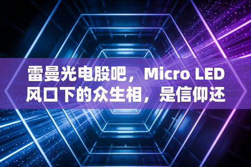 雷曼光电股吧，Micro LED风口下的众生相，是信仰还是赌博？