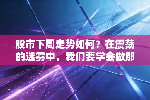 股市下周走势如何?在震荡的迷雾中,我们要学会做那个撑伞的人