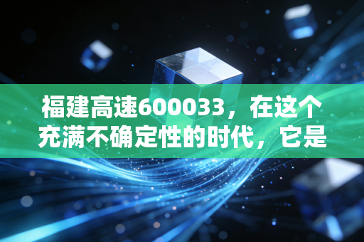 福建高速600033，在这个充满不确定性的时代，它是你账户里最稳的压舱石吗？