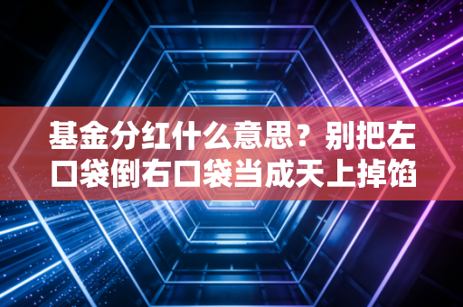 基金分红什么意思？别把左口袋倒右口袋当成天上掉馅饼，深度解析投资中的真实收益