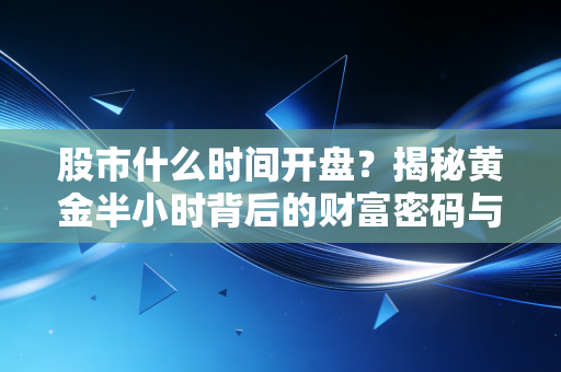 股市什么时间开盘?揭秘黄金半小时背后的财富密码与人性博弈