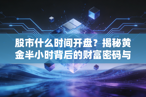 股市什么时间开盘？揭秘黄金半小时背后的财富密码与人性博弈