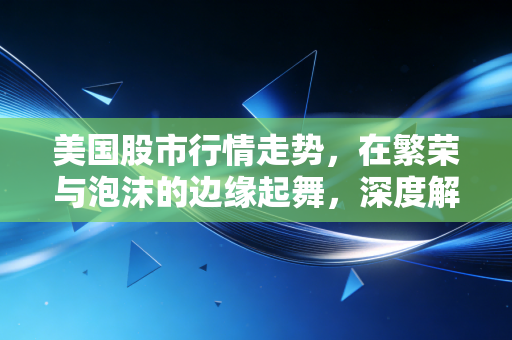 美国股市行情走势,在繁荣与泡沫的边缘起舞,深度解析当下的投资逻辑