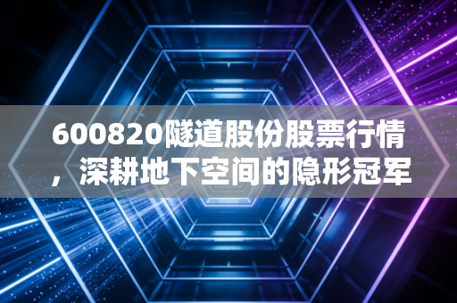 600820隧道股份股票行情,深耕地下空间的隐形冠军,是稳健防御还是价值陷阱?