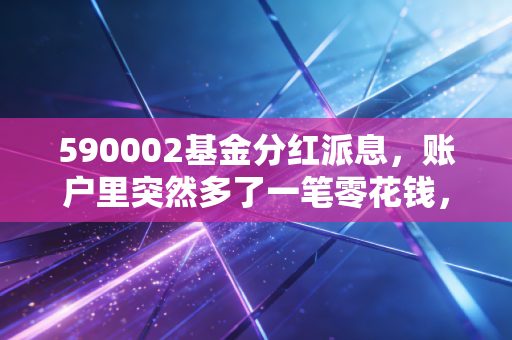 590002基金分红派息,账户里突然多了一笔零花钱,这究竟是天上掉馅饼还是数字游戏?